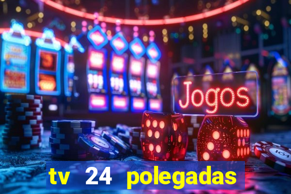 tv 24 polegadas casas bahia